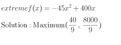 The extreme f(x)=-45x^2+400x is Maximum(40/9 , 8000/9)